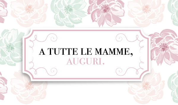 A TUTTE LE MAMME, AUGURI.